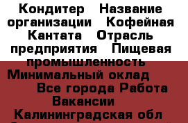 Кондитер › Название организации ­ Кофейная Кантата › Отрасль предприятия ­ Пищевая промышленность › Минимальный оклад ­ 60 000 - Все города Работа » Вакансии   . Калининградская обл.,Светловский городской округ 